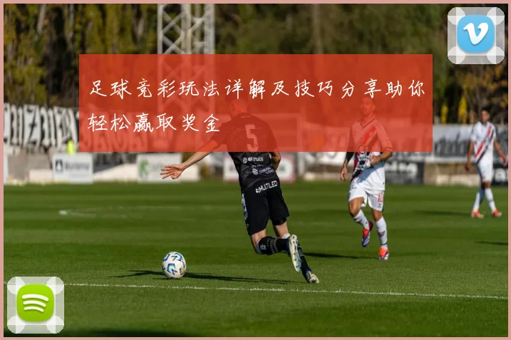 足球竞彩玩法详解及技巧分享助你轻松赢取奖金