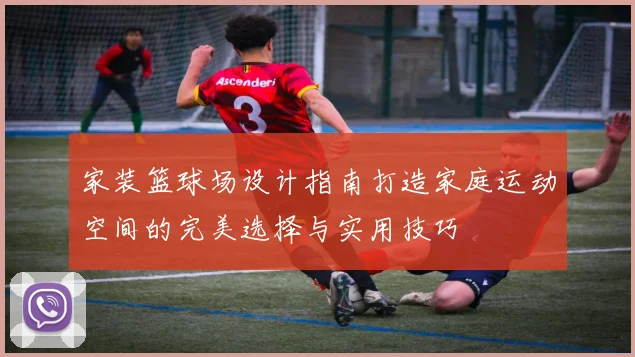 家装篮球场设计指南打造家庭运动空间的完美选择与实用技巧