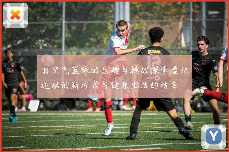 打空气篮球的乐趣与挑战探索虚拟运动的新方式与健康生活的结合