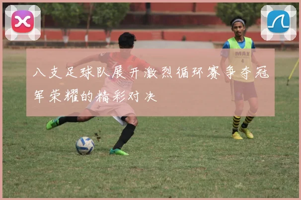 八支足球队展开激烈循环赛争夺冠军荣耀的精彩对决