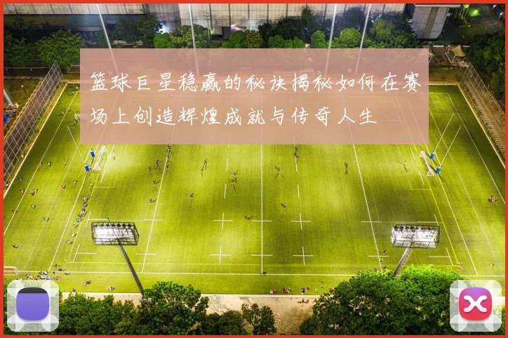 篮球巨星稳赢的秘诀揭秘如何在赛场上创造辉煌成就与传奇人生