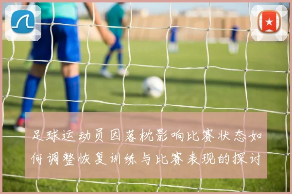 足球运动员因落枕影响比赛状态如何调整恢复训练与比赛表现的探讨