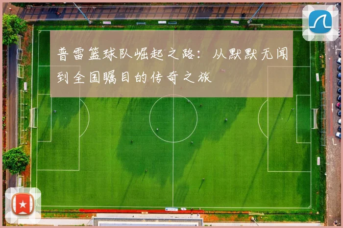 普雷篮球队崛起之路：从默默无闻到全国瞩目的传奇之旅