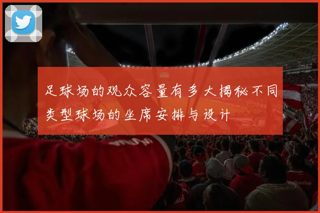 足球场的观众容量有多大揭秘不同类型球场的坐席安排与设计